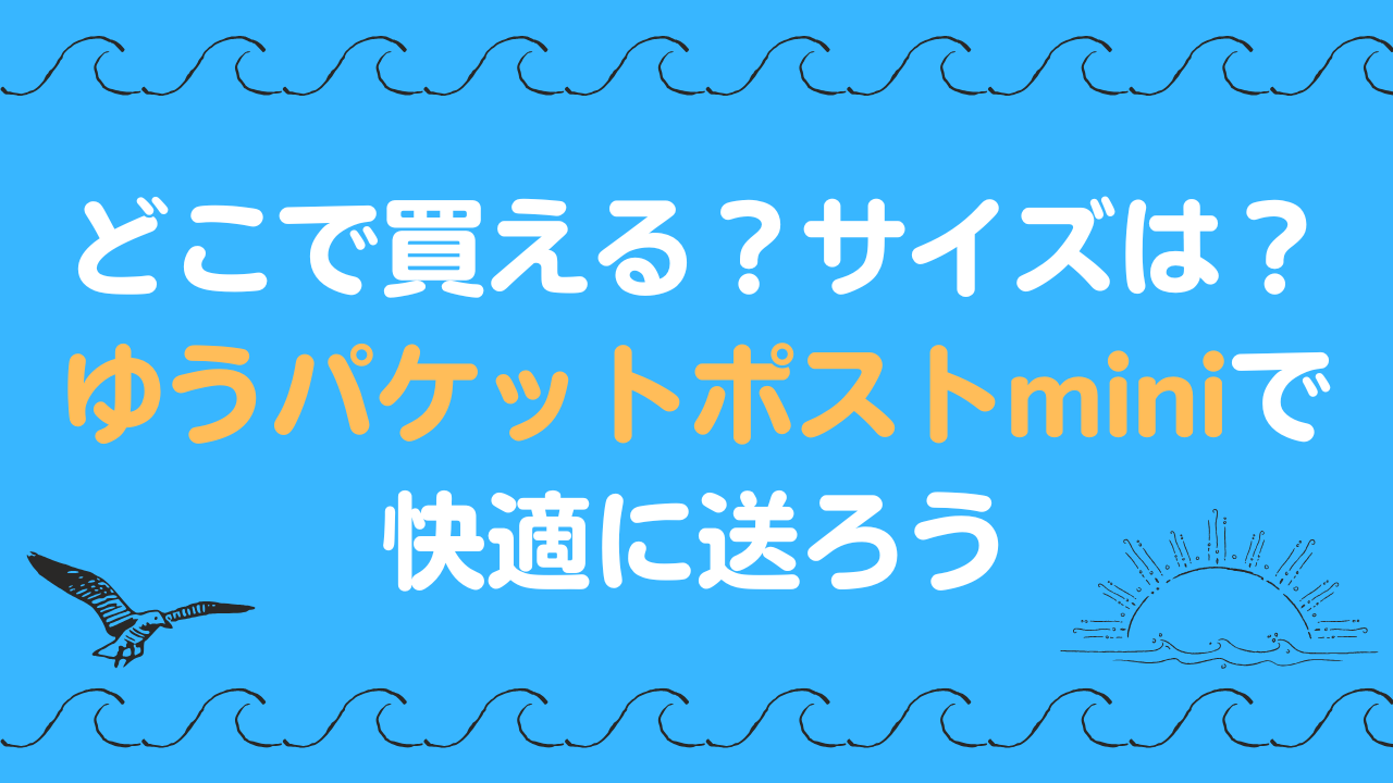 どこで買える？サイズは？ゆうパケットポストminiで快適に送ろう